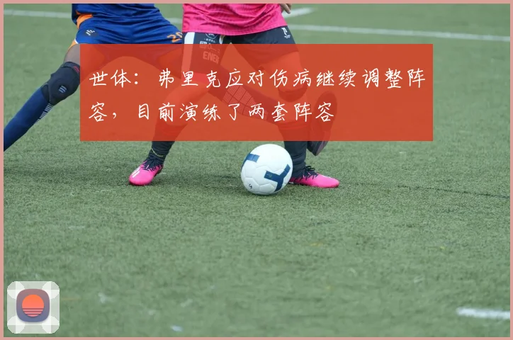 世体：弗里克应对伤病继续调整阵容，目前演练了两套阵容
